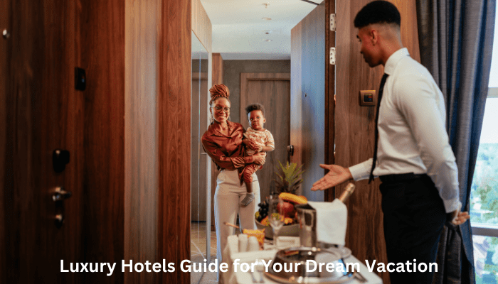 Luxury Hotels Guide for Your Dream Vacation