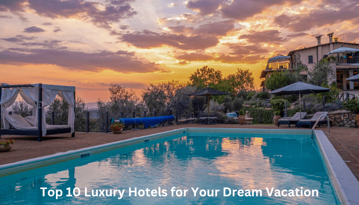 Top 10 Luxury Hotels for Your Dream Vacation