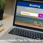 Booking Luxury Hotels: Tips for Your Dream Vacation